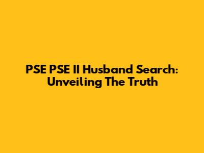 PSE PSE II Husband Search: Unveiling The Truth