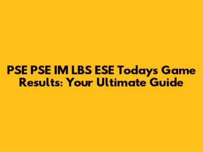 PSE PSE IM LBS ESE Today's Game Results: Your Ultimate Guide