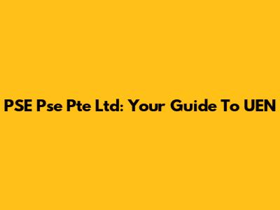 PSE Pse Pte Ltd: Your Guide To UEN