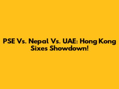 PSE Vs. Nepal Vs. UAE: Hong Kong Sixes Showdown!