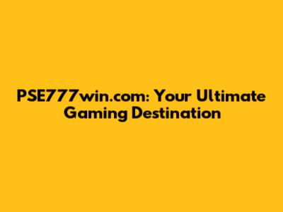 PSE777win.com: Your Ultimate Gaming Destination