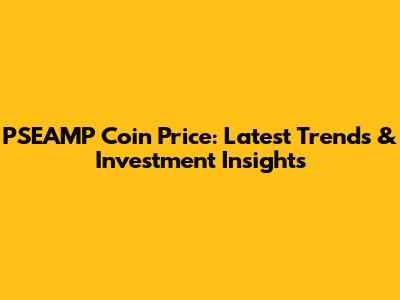 PSEAMP Coin Price: Latest Trends & Investment Insights