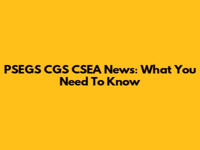 PSEGS CGS CSEA News: What You Need To Know