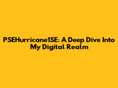 PSEHurricane1SE: A Deep Dive Into My Digital Realm