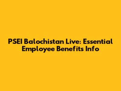 PSEI Balochistan Live: Essential Employee Benefits Info