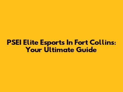 PSEI Elite Esports In Fort Collins: Your Ultimate Guide