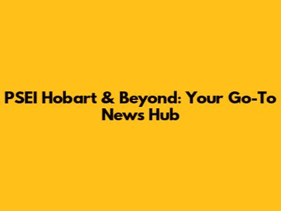 PSEI Hobart & Beyond: Your Go-To News Hub