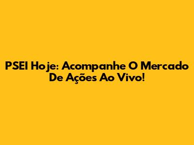 PSEI Hoje: Acompanhe O Mercado De Ações Ao Vivo!