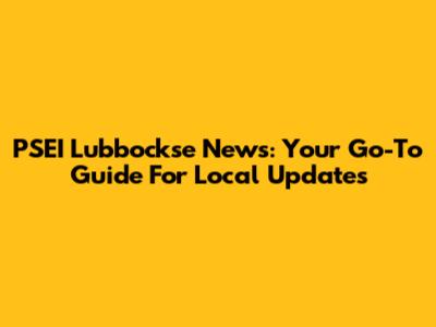 PSEI Lubbockse News: Your Go-To Guide For Local Updates