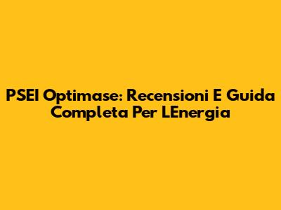 PSEI Optimase: Recensioni E Guida Completa Per L'Energia