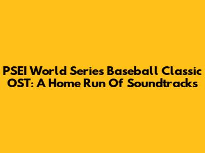 PSEI World Series Baseball Classic OST: A Home Run Of Soundtracks