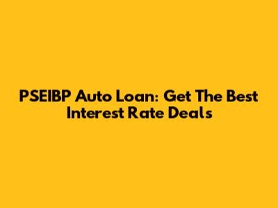 PSEIBP Auto Loan: Get The Best Interest Rate Deals