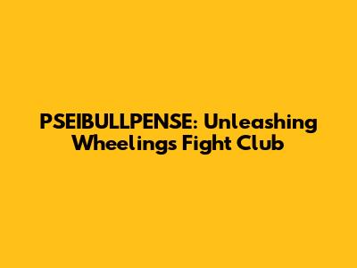 PSEIBULLPENSE: Unleashing Wheeling's Fight Club