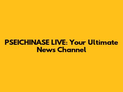 PSEICHINASE LIVE: Your Ultimate News Channel