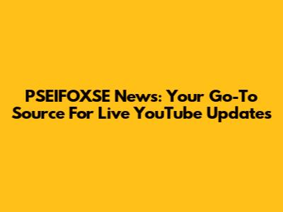 PSEIFOXSE News: Your Go-To Source For Live YouTube Updates