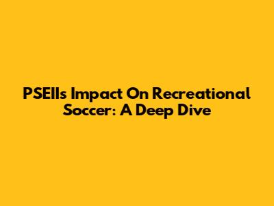 PSEII's Impact On Recreational Soccer: A Deep Dive