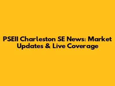 PSEII Charleston SE News: Market Updates & Live Coverage