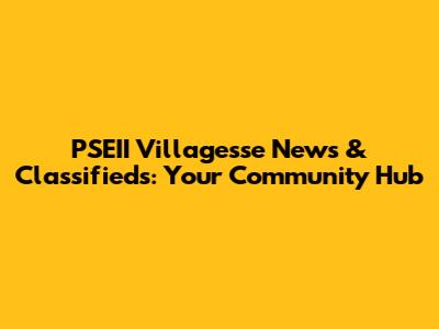 PSEII Villagesse News & Classifieds: Your Community Hub