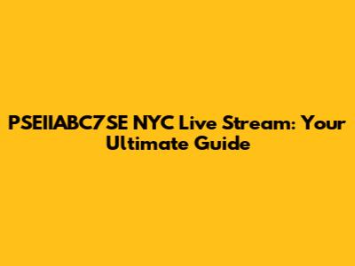 PSEIIABC7SE NYC Live Stream: Your Ultimate Guide