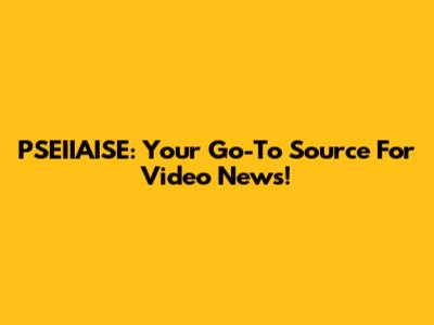 PSEIIAISE: Your Go-To Source For Video News!