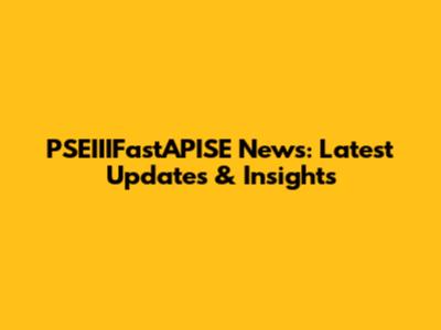 PSEIIIFastAPISE News: Latest Updates & Insights