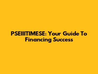 PSEIIITIMESE: Your Guide To Financing Success