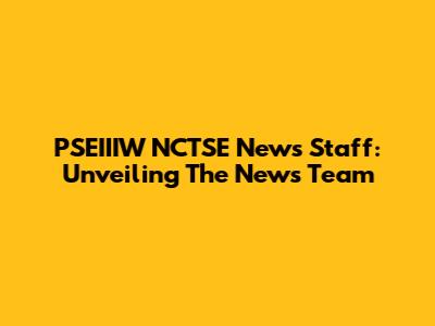 PSEIIIW NCTSE News Staff: Unveiling The News Team