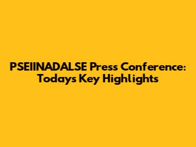 PSEIINADALSE Press Conference: Today's Key Highlights
