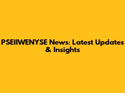 PSEIIWENYSE News: Latest Updates & Insights