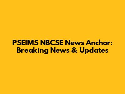 PSEIMS NBCSE News Anchor: Breaking News & Updates