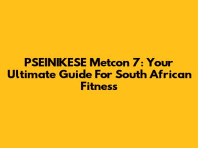 PSEINIKESE Metcon 7: Your Ultimate Guide For South African Fitness