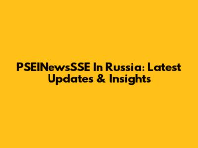 PSEINewsSSE In Russia: Latest Updates & Insights