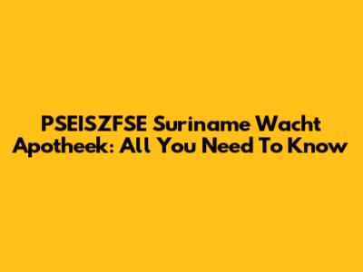 PSEISZFSE Suriname Wacht Apotheek: All You Need To Know