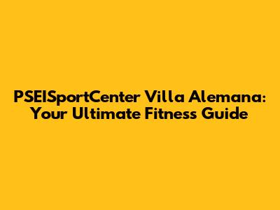 PSEISportCenter Villa Alemana: Your Ultimate Fitness Guide