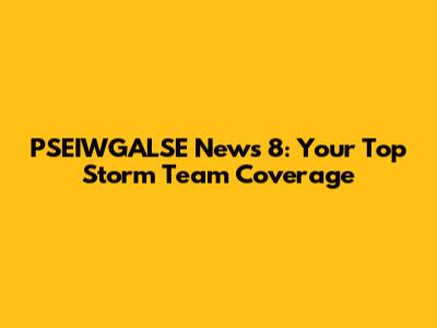 PSEIWGALSE News 8: Your Top Storm Team Coverage