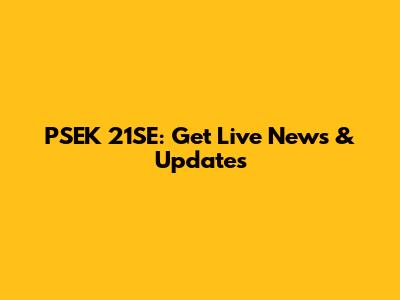 PSEK 21SE: Get Live News & Updates