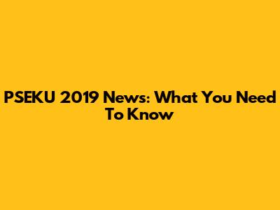 PSEKU 2019 News: What You Need To Know