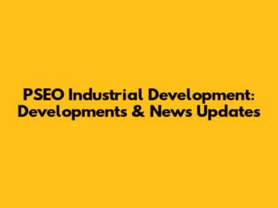 PSEO Industrial Development: Developments & News Updates