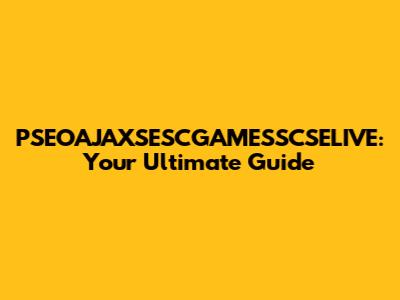 PSEOAJAXSESCGAMESSCSELIVE: Your Ultimate Guide