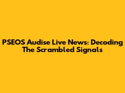 PSEOS Audise Live News: Decoding The Scrambled Signals