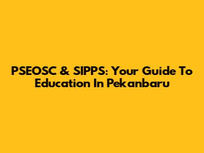 PSEOSC & SIPPS: Your Guide To Education In Pekanbaru