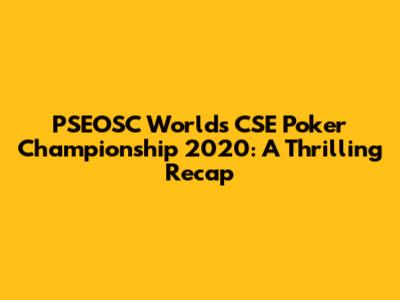 PSEOSC World's CSE Poker Championship 2020: A Thrilling Recap