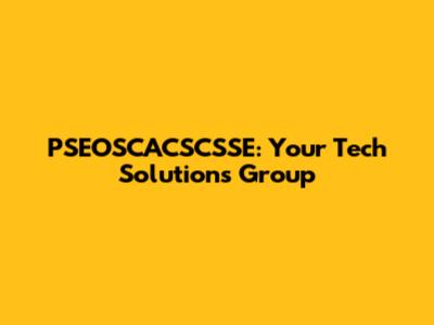 PSEOSCACSCSSE: Your Tech Solutions Group