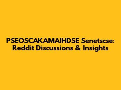 PSEOSCAKAMAIHDSE Senetscse: Reddit Discussions & Insights