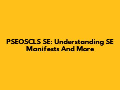 PSEOSCLS SE: Understanding SE Manifests And More