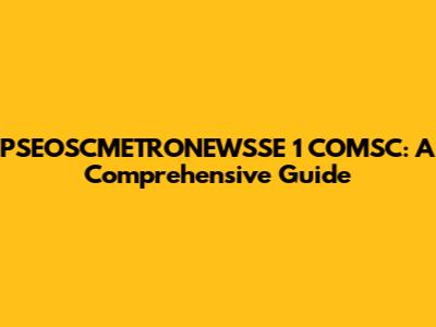 PSEOSCMETRONEWSSE 1 COMSC: A Comprehensive Guide