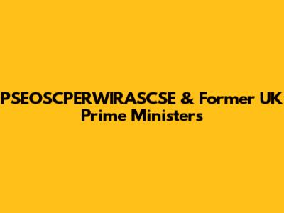 PSEOSCPERWIRASCSE & Former UK Prime Ministers