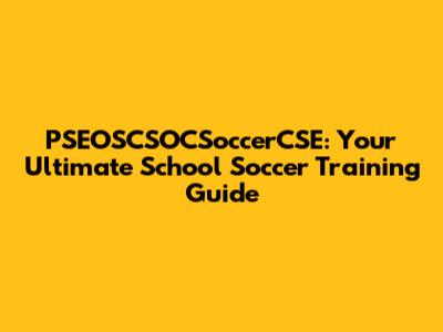 PSEOSCSOCSoccerCSE: Your Ultimate School Soccer Training Guide