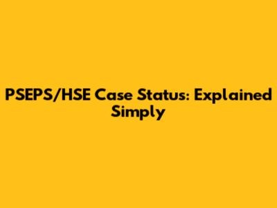 PSEPS/HSE Case Status: Explained Simply