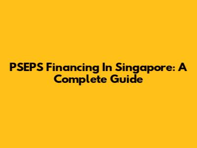 PSEPS Financing In Singapore: A Complete Guide